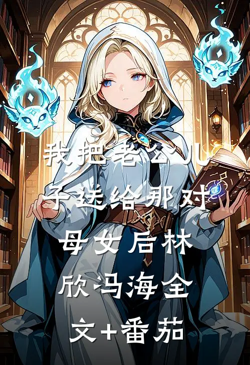 我把老公儿子送给那对母女后林欣冯海全文+番茄