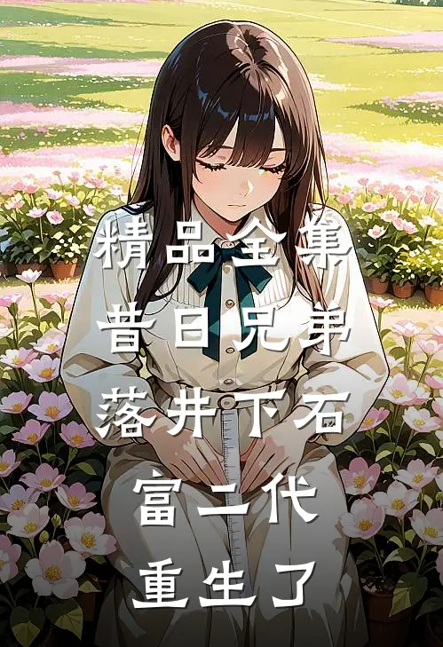 精品全集昔日兄弟落井下石，富二代重生了