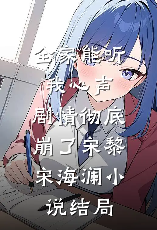 全家能听我心声，剧情彻底崩了宋黎宋海澜小说结局