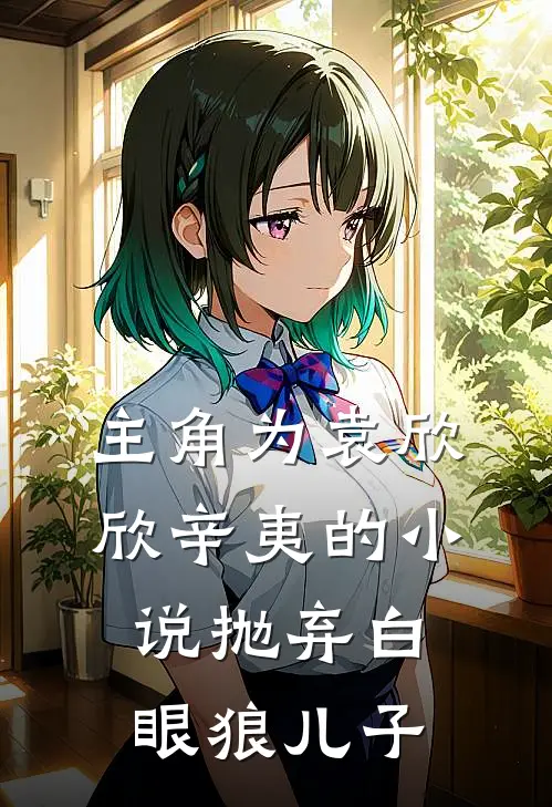 主角为袁欣欣辛夷的小说抛弃白眼狼儿子
