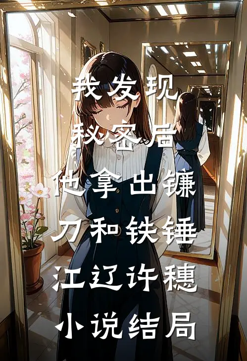 我发现秘密后，他拿出镰刀和铁锤江辽许穗小说结局