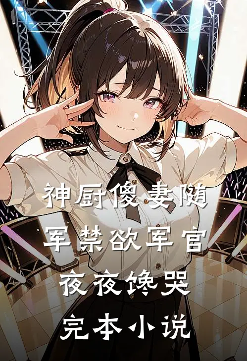 神厨傻妻随军禁欲军官夜夜馋哭完本小说