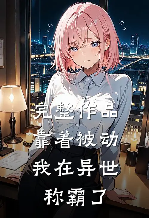 完整作品靠着被动，我在异世称霸了