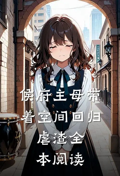 侯府主母带着空间回归，虐渣全本阅读