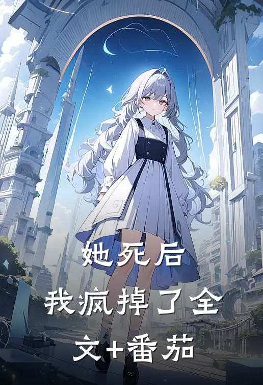 她死后，我疯掉了全文+番茄