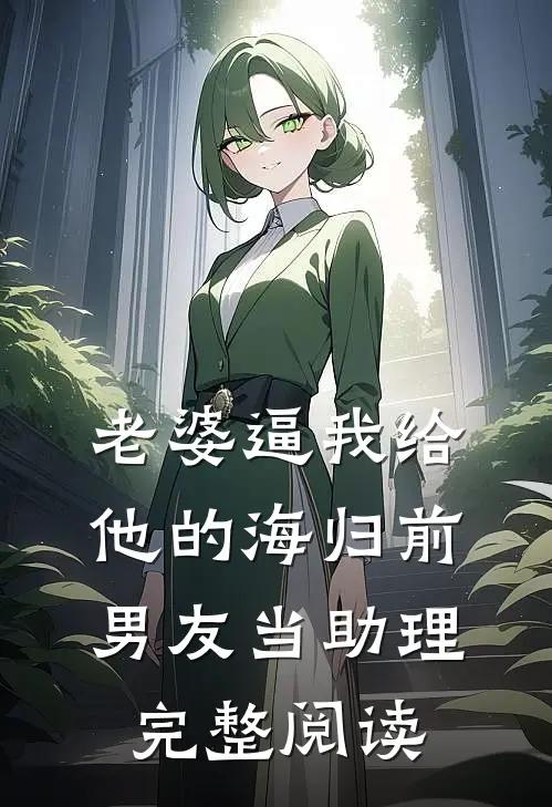 老婆逼我给他的海归前男友当助理完整阅读