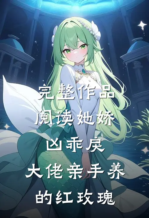 完整作品阅读她娇凶乖戾,大佬亲手养的红玫瑰