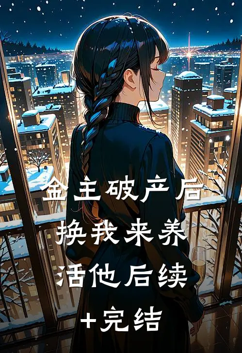 金主破产后，换我来养活他后续+完结