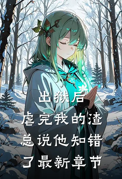 出狱后，虐完我的渣总说他知错了最新章节