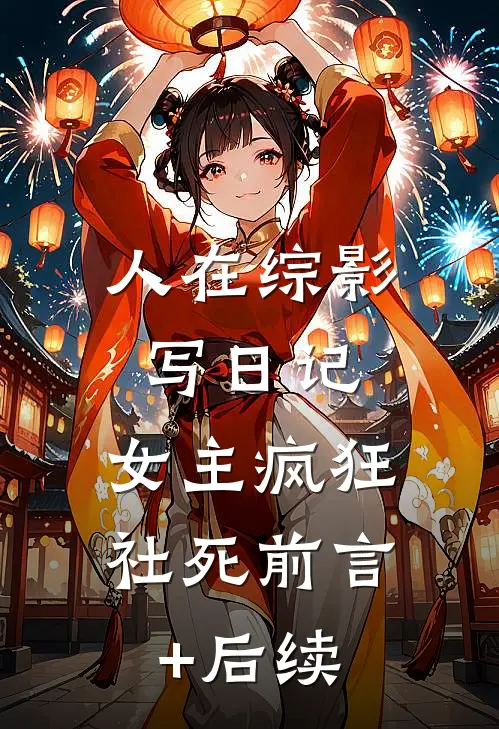 人在综影写日记，女主疯狂社死前言+后续