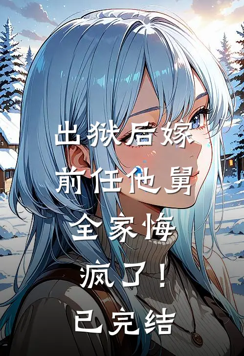 出狱后嫁前任他舅,全家悔疯了!已完结