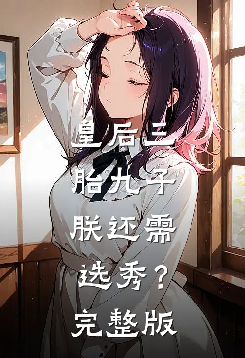 皇后三胎九子，朕还需选秀？完整版