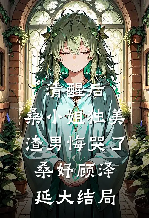 清醒后，桑小姐独美，渣男悔哭了桑妤顾泽延大结局