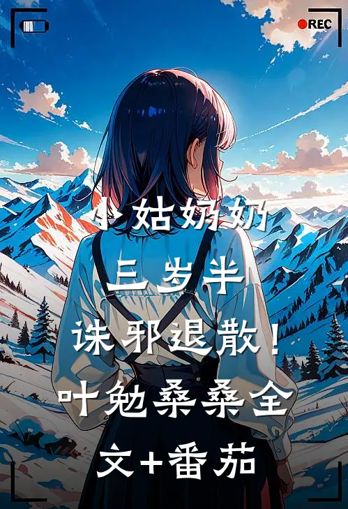 小姑奶奶三岁半，诛邪退散！叶勉桑桑全文+番茄