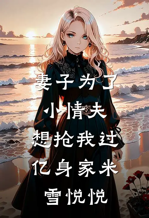妻子为了小情夫，想抢我过亿身家米雪悦悦
