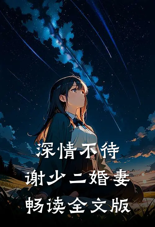 深情不待：谢少二婚妻畅读全文版