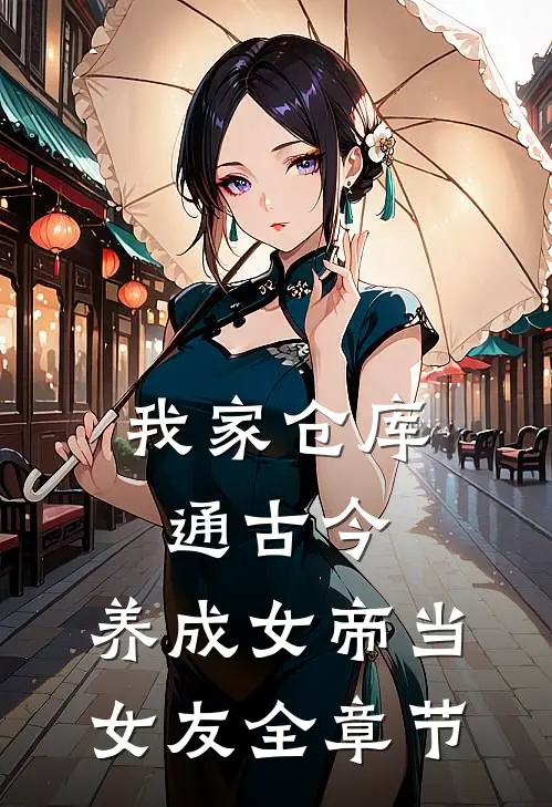 我家仓库通古今：养成女帝当女友全章节