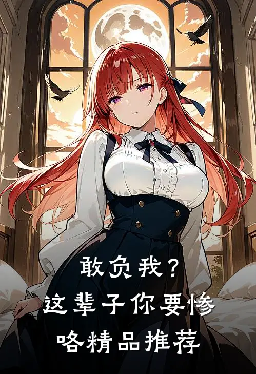 敢负我？这辈子你要惨咯精品推荐