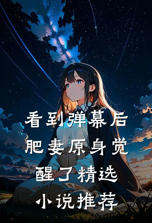 看到弹幕后，肥妻原身觉醒了精选小说推荐