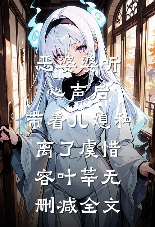 恶婆婆听心声后，带着儿媳和离了虞惜容叶莘无删减全文