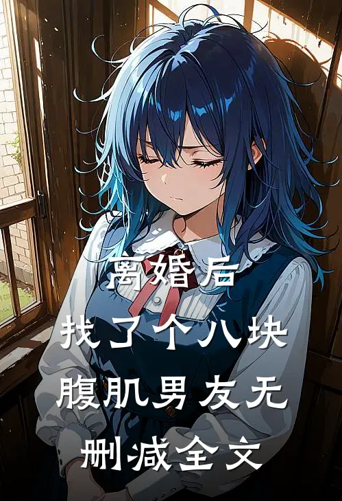 离婚后，找了个八块腹肌男友无删减全文