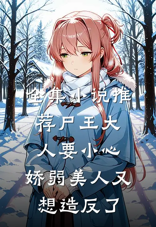 全集小说推荐尸王大人要小心，娇弱美人又想造反了