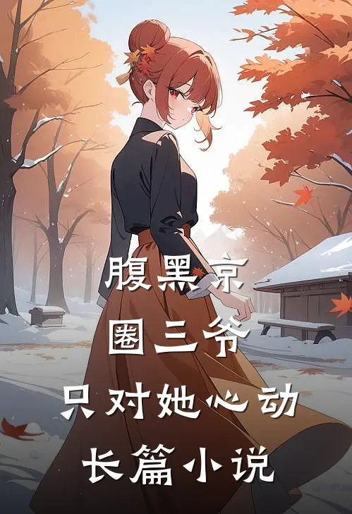 腹黑京圈三爷，只对她心动长篇小说