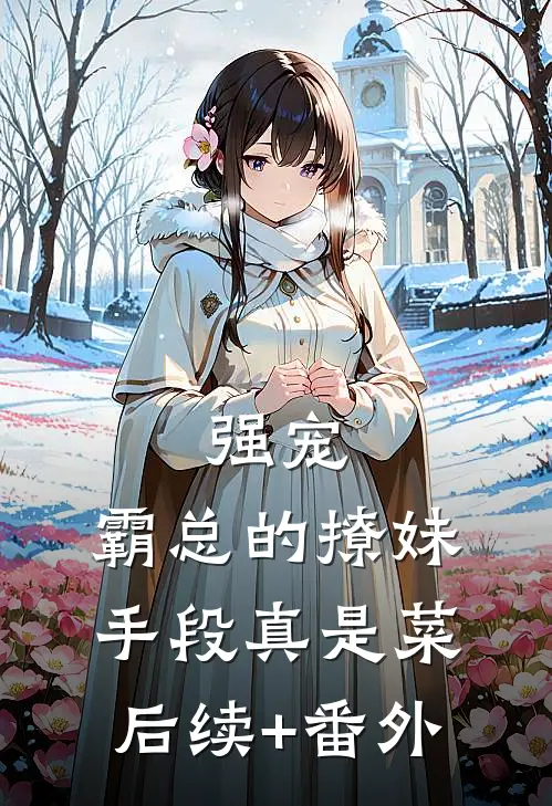 强宠：霸总的撩妹手段真是菜后续+番外