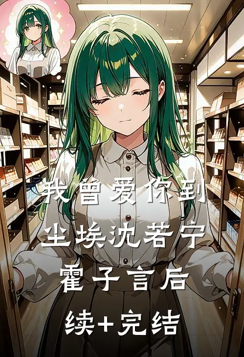 我曾爱你到尘埃沈若宁霍子言后续+完结