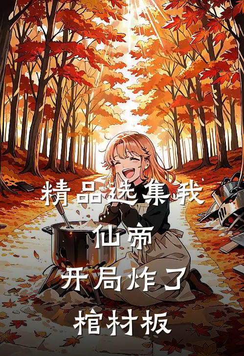 精品选集我，仙帝，开局炸了棺材板