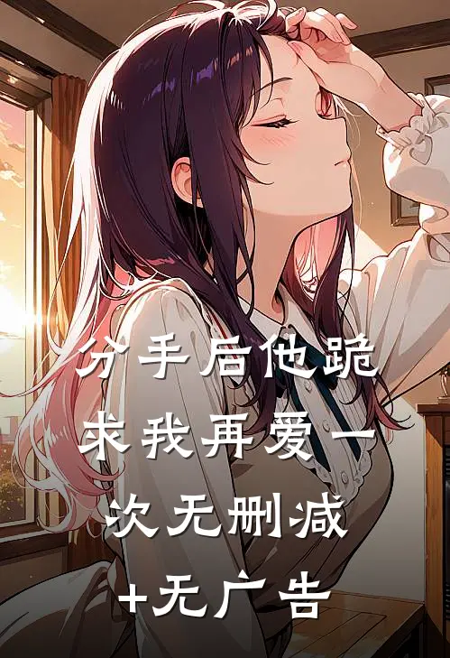 分手后他跪求我再爱一次无删减+无广告