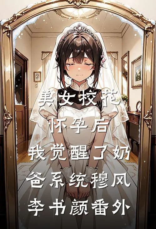 美女校花怀孕后，我觉醒了奶爸系统穆风李书颜番外