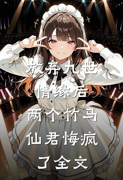 放弃九世情缘后,两个竹马仙君悔疯了全文免费阅读