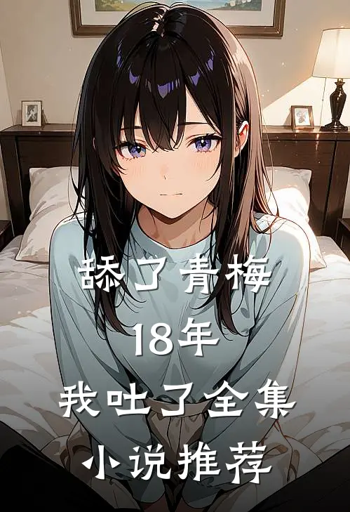 舔了青梅18年，我吐了全集小说推荐