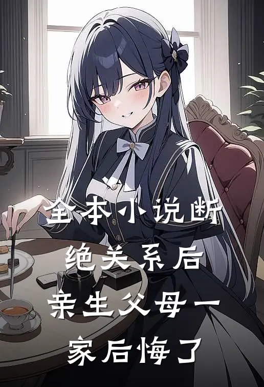 全本小说断绝关系后，亲生父母一家后悔了