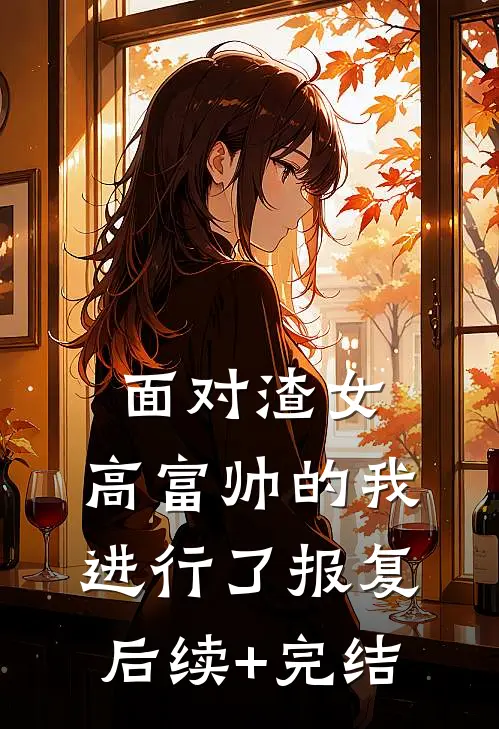 面对渣女，高富帅的我进行了报复后续+完结