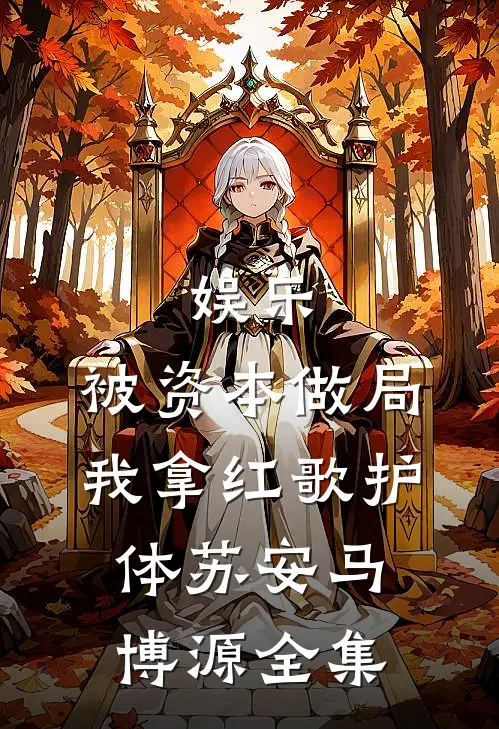 娱乐：被资本做局，我拿红歌护体苏安马博源全集