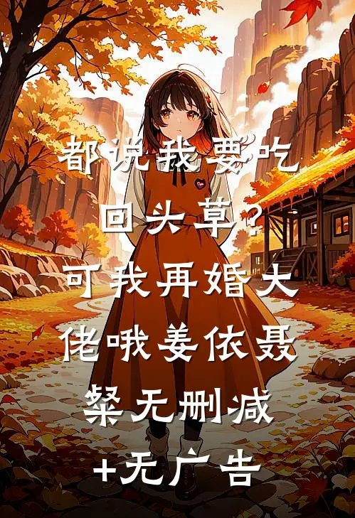 都说我要吃回头草？可我再婚大佬哦姜依聂粲无删减+无广告