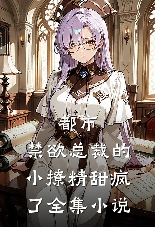 都市禁欲总裁的小撩精甜疯了全集免费阅读