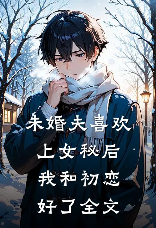 未婚夫喜欢上女秘后,我和初恋好了全文阅读