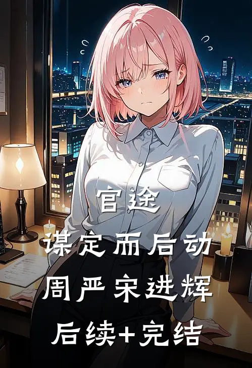 官途：谋定而后动周严宋进辉后续+完结