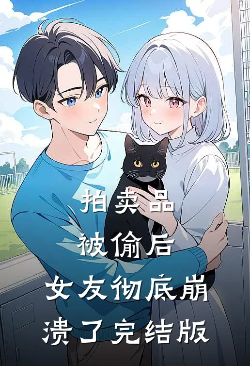 拍卖品被偷后，女友彻底崩溃了完结版