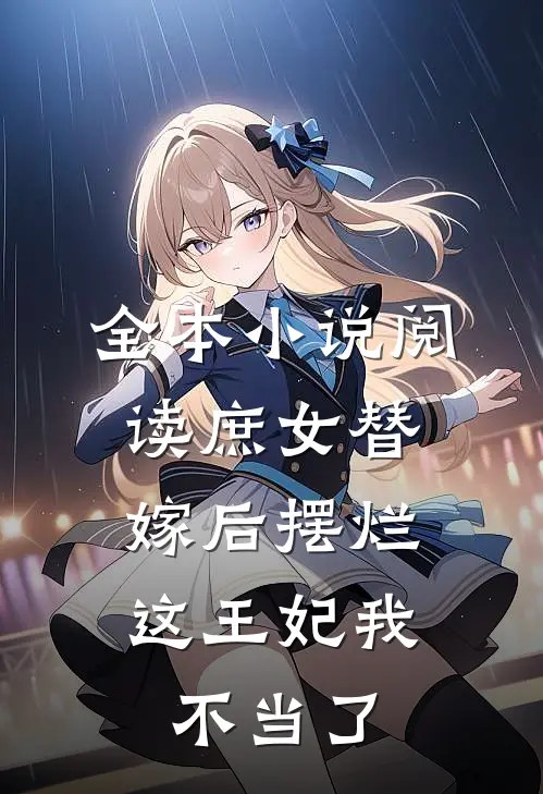 全本小说阅读庶女替嫁后摆烂，这王妃我不当了