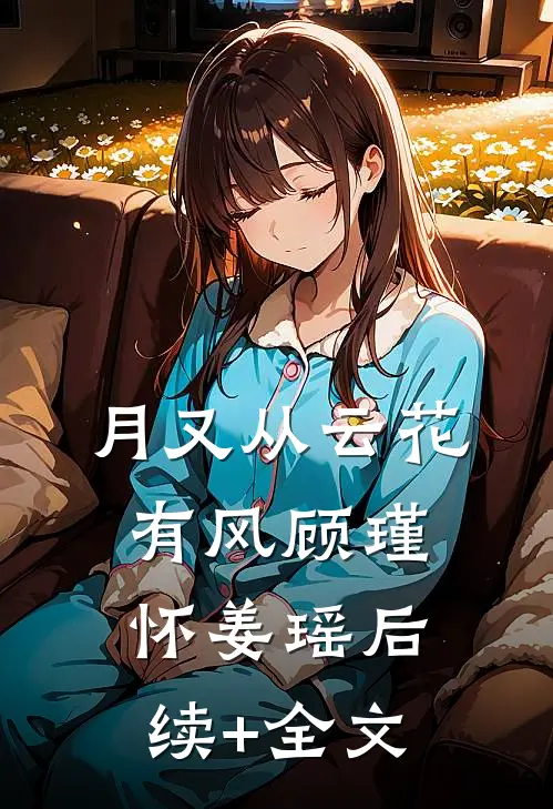 月又从云花有风顾瑾怀姜瑶后续+全文