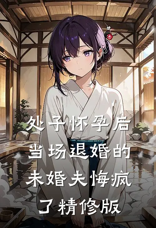 处子怀孕后，当场退婚的未婚夫悔疯了精修版