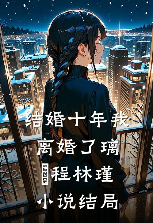 结婚十年我离婚了璃玥程林瑾小说结局