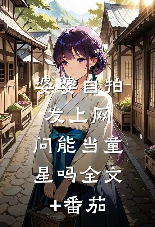 婆婆自拍发上网，问能当童星吗全文+番茄