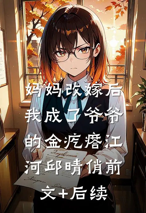 妈妈改嫁后，我成了爷爷的金疙瘩江河邱晴俏前文+后续