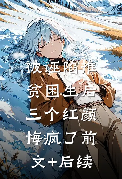 被诬陷推贫困生后，三个红颜悔疯了前文+后续