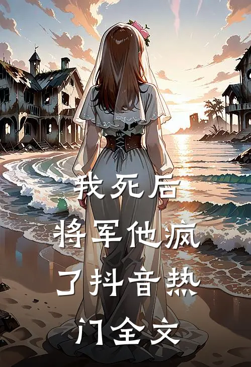 我死后，将军他疯了抖音热门全文